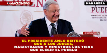 EL PRESIDENTE AMLO REITERÓ QUE A LOS JUECES, MAGISTRADOS Y MINISTROS LOS TIENE QUE ELEGIR EL PUEBLO