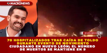 70 HOSPITALIZADOS TRAS CAÍDA DE TOLDO DURANTE EVENTO DE MOVIMIENTO CIUDADANO EN NUEVO LEÓN; EL NÚMERO DE MUERTOS SE MANTIENE EN 9