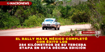 EL RALLY MAYA MÉXICO COMPLETÓ CON ÉXITO LOS 284 KILÓMETROS DE SU TERCERA ETAPA EN ESTA DÉCIMA EDICIÓN