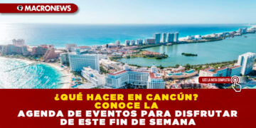 ¿QUÉ HACER EN CANCÚN? CONOCE LA AGENDA DE EVENTOS PARA DISFRUTAR DE ESTE FIN DE SEMANA 