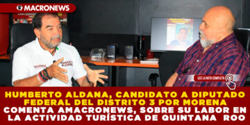 HUMBERTO ALDANA, CANDIDATO A DIPUTADO FEDERAL DEL DISTRITO 3 POR MORENA COMENTA A MACRONEWS, SOBRE SU LABOR EN LA ACTIVIDAD TURÍSTICA DE QUINTANA ROO