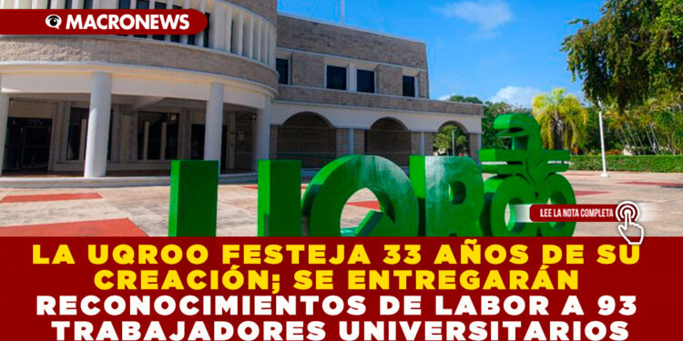 LA UQROO FESTEJA 33 AÑOS DE SU CREACIÓN; SE ENTREGARÁN RECONOCIMIENTOS DE LABOR A 93 TRABAJADORES UNIVERSITARIOS