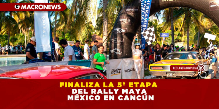 FINALIZA LA 5ª ETAPA DEL RALLY MAYA MÉXICO EN CANCÚN