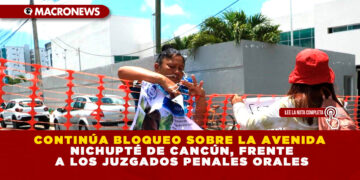 CONTINÚA BLOQUEO SOBRE LA AVENIDA NICHUPTÉ DE CANCÚN, FRENTE A LOS JUZGADOS PENALES ORALES