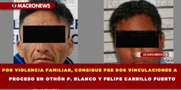POR VIOLENCIA FAMILIAR, CONSIGUE FGE DOS VINCULACIONES A PROCESO EN OTHÓN P. BLANCO Y FELIPE CARRILLO PUERTO