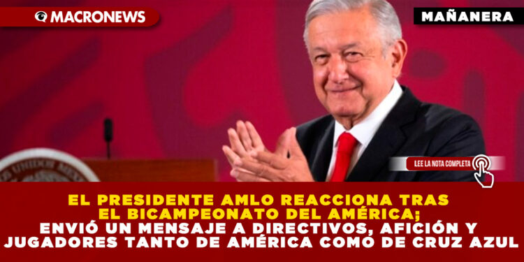 EL PRESIDENTE AMLO REACCIONA TRAS EL BICAMPEONATO DEL AMÉRICA; ENVIÓ UN MENSAJE DE  FELICITACIÓN A DIRECTIVOS, AFICIÓN Y JUGADORES TANTO DE AMÉRICA COMO DE CRUZ AZUL