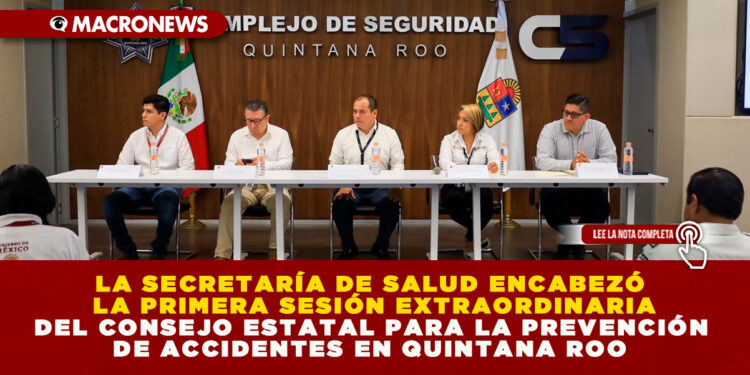 LA SECRETARÍA DE SALUD ENCABEZÓ LA PRIMERA SESIÓN EXTRAORDINARIA DEL CONSEJO ESTATAL PARA LA PREVENCIÓN DE ACCIDENTES EN QUINTANA ROO