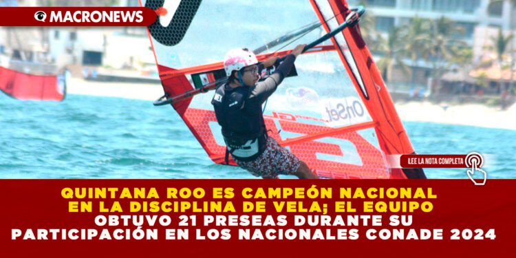 QUINTANA ROO ES CAMPEÓN NACIONAL EN LA DISCIPLINA DE VELA; EL EQUIPO OBTUVO 21 PRESEAS DURANTE SU PARTICIPACIÓN EN LOS NACIONALES CONADE 2024