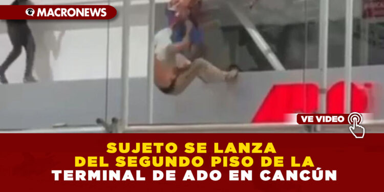 SUJETO SE LANZA DEL SEGUNDO PISO DE LA TERMINAL DE ADO EN CANCÚN