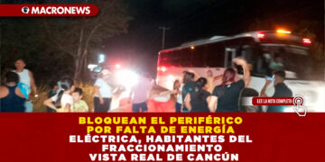 BLOQUEAN EL PERIFÉRICO POR FALTA DE ENERGÍA ELÉCTRICA, HABITANTES DEL FRACCIONAMIENTO VISTA REAL DE CANCÚN