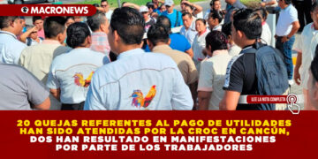 20 QUEJAS REFERENTES AL PAGO DE UTILIDADES HAN SIDO ATENDIDAS POR LA CROC EN CANCÚN, DOS HAN RESULTADO EN MANIFESTACIONES POR PARTE DE LOS TRABAJADORES