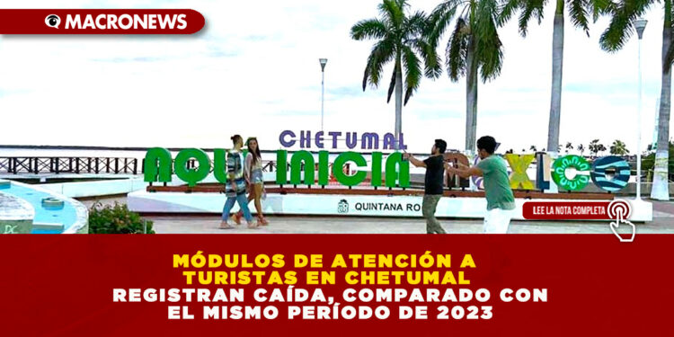 MÓDULOS DE ATENCIÓN A TURISTAS EN CHETUMAL REGISTRAN CAÍDA, COMPARADO CON EL MISMO PERÍODO DE 2023