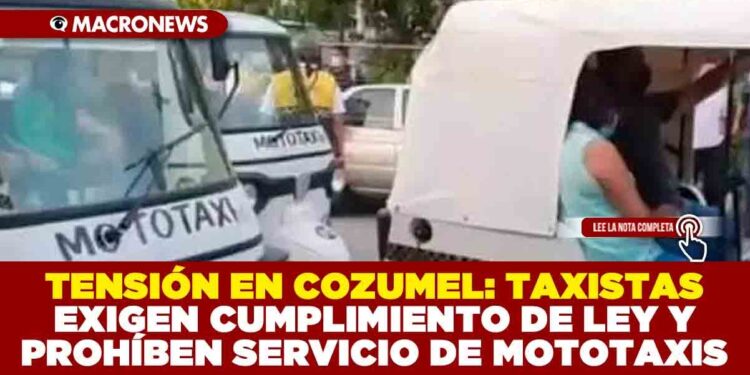 TENSIÓN EN COZUMEL: TAXISTAS EXIGEN CUMPLIMIENTO DE LEY Y PROHÍBEN SERVICIO DE MOTOTAXIS