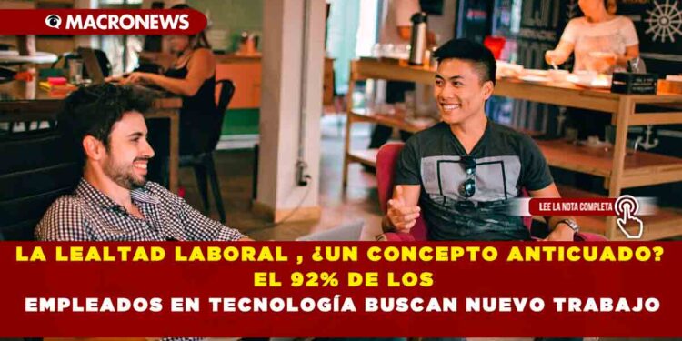 LA LEALTAD LABORAL , ¿UN CONCEPTO ANTICUADO? EL 92% DE LOS EMPLEADOS EN TECNOLOGÍA BUSCAN NUEVO TRABAJO