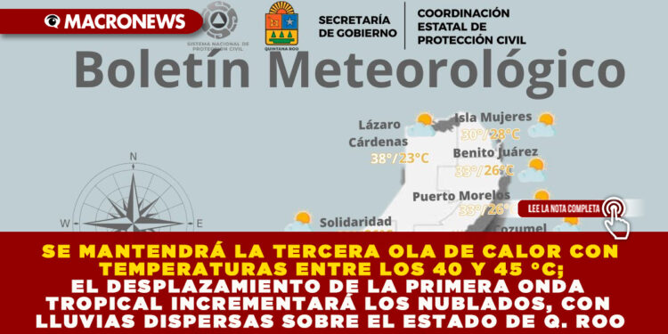 SE MANTENDRÁ LA TERCERA OLA DE CALOR CON TEMPERATURAS ENTRE LOS 40 Y 45 °C; EL DESPLAZAMIENTO DE LA PRIMERA ONDA TROPICAL INCREMENTARÁ LOS NUBLADOS, CON LLUVIAS DISPERSAS SOBRE EL ESTADO DE Q. ROO