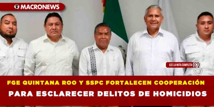 FGE QUINTANA ROO Y SSPC FORTALECEN COOPERACIÓN PARA ESCLARECER DELITOS DE HOMICIDIOS
