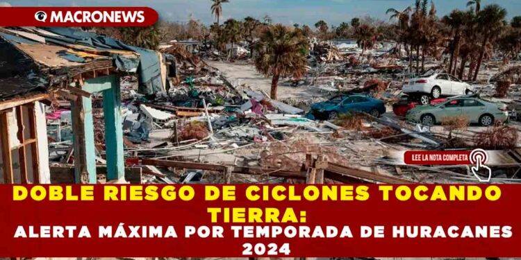 DOBLE RIESGO DE CICLONES TOCANDO TIERRA: ALERTA MÁXIMA POR TEMPORADA DE HURACANES 2024