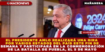 EL PRESIDENTE AMLO REALIZARÁ UNA GIRA POR VARIOS ESTADOS DEL PAÍS ESTE FIN DE SEMANA Y PARTICIPARÁ EN LA CONMEMORACIÓN DE LA BATALLA DE PUEBLA, EL 5 DE MAYO