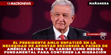 EL PRESIDENTE AMLO ENFATIZÓ EN LA NECESIDAD DE APORTAR RECURSOS A PAÍSES DE AMÉRICA LATINA Y EL CARIBE COMO MEDIDA FUNDAMENTAL PARA CONTENER LA MIGRACIÓN