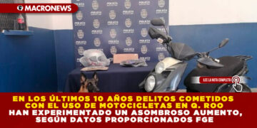 EN LOS ÚLTIMOS 10 AÑOS DELITOS COMETIDOS CON EL USO DE MOTOCICLETAS EN Q. ROO HAN EXPERIMENTADO UN ASOMBROSO AUMENTO, SEGÚN DATOS PROPORCIONADOS FGE