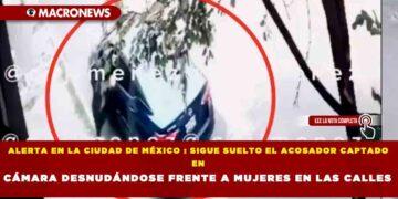 ALERTA EN LA CIUDAD DE MÉXICO : SIGUE SUELTO EL ACOSADOR CAPTADO EN CÁMARA DESNUDÁNDOSE FRENTE A MUJERES EN LAS CALLES