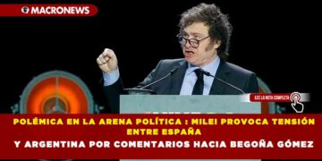 POLÉMICA EN LA ARENA POLÍTICA : MILEI PROVOCA TENSIÓN ENTRE ESPAÑA Y ARGENTINA POR COMENTARIOS HACIA BEGOÑA GÓMEZ