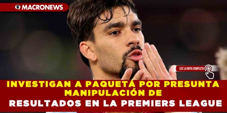 INVESTIGAN A PAQUETÁ POR PRESUNTA MANIPULACIÓN DE RESULTADOS EN LA PREMIERS LEAGUE