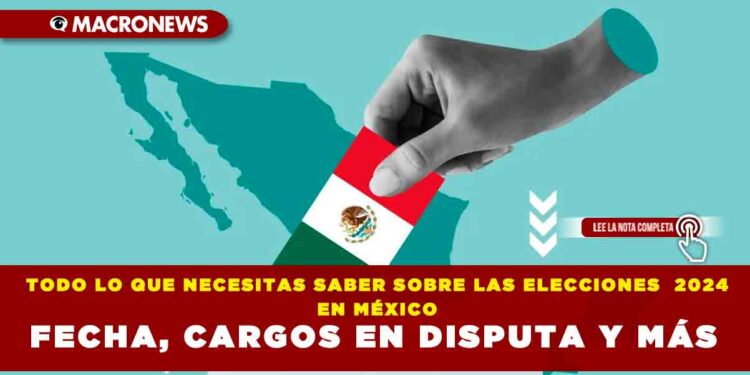 TODO LO QUE NECESITAS SABER SOBRE LAS ELECCIONES  2024 EN MÉXICO FECHA, CARGOS EN DISPUTA Y MÁS