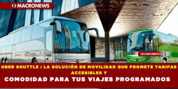 UBER SHUTTLE : LA SOLUCIÓN DE MOVILIDAD QUE PROMETE TARIFAS ACCESIBLES Y COMODIDAD PARA TUS VIAJES PROGRAMADOS