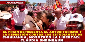 EL PRIAN REPRESENTA EL AUTORITARISMO Y LA REPRESIÓN CONTRA LOS ESTUDIANTES DE CHIHUAHUA, NOSOTROS LA LIBERTAD: CLAUDIA SHEINBAUM