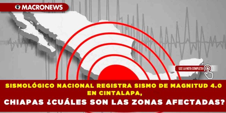 SISMOLÓGICO NACIONAL REGISTRA SISMO DE MAGNITUD 4.0 EN CINTALAPA,CHIAPAS ¿CUÁLES SON LAS ZONAS AFECTADAS?