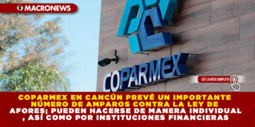 COPARMEX EN CANCÚN PREVÉ UN IMPORTANTE NÚMERO DE AMPAROS CONTRA LA LEY DE AFORES; PUEDEN HACERSE DE MANERA INDIVIDUAL, ASÍ COMO POR INSTITUCIONES FINANCIERAS