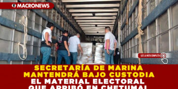 SECRETARÍA DE MARINA MANTENDRÁ BAJO CUSTODIA EL MATERIAL ELECTORAL QUE ARRIBÓ EN CHETUMAL
