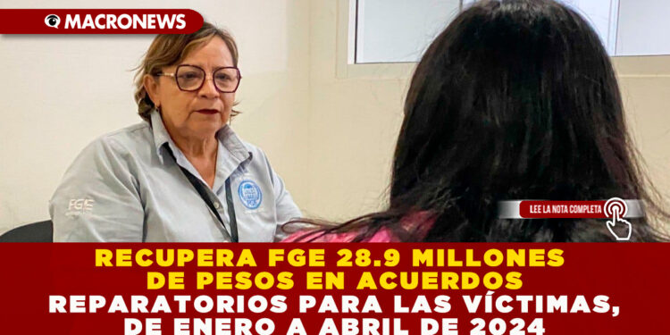 RECUPERA FGE 28.9 MILLONES DE PESOS EN ACUERDOS REPARATORIOS PARA LAS VÍCTIMAS, DE ENERO A ABRIL DE 2024