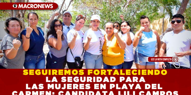 SEGUIREMOS FORTALECIENDO LA SEGURIDAD PARA LAS MUJERES EN PLAYA DEL CARMEN: CANDIDATA LILI CAMPOS