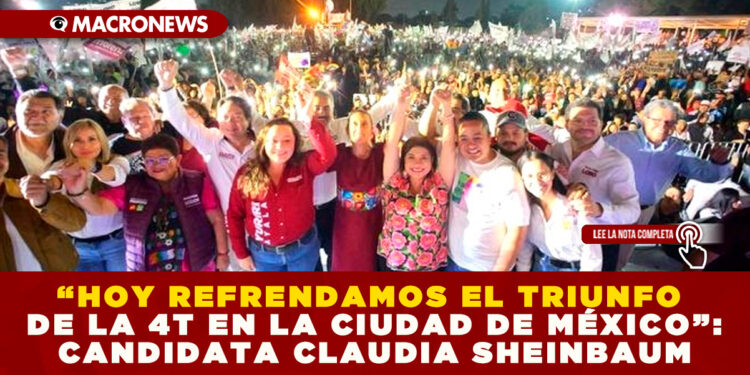 “HOY REFRENDAMOS EL TRIUNFO DE LA 4T EN LA CIUDAD DE MÉXICO”: CANDIDATA CLAUDIA SHEINBAUM