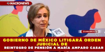 GOBIERNO DE MÉXICO LITIGARÁ ORDEN JUDICIAL DE REINTEGRO DE PENSIÓN A MARÍA AMPARO CASAR