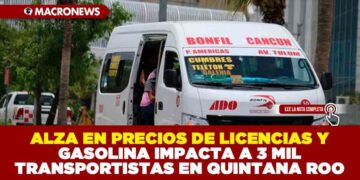 ALZA EN PRECIOS DE LICENCIAS Y GASOLINA IMPACTA A 3 MIL TRANSPORTISTAS EN QUINTANA ROO