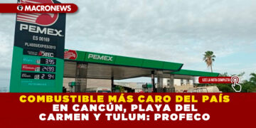 COMBUSTIBLE MÁS CARO DEL PAÍS EN CANCÚN, PLAYA DEL CARMEN Y TULUM: PROFECO