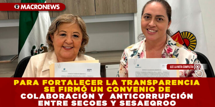 PARA FORTALECER LA TRANSPARENCIA SE FIRMÓ UN CONVENIO DE COLABORACIÓN Y  ANTICORRUPCIÓN ENTRE SECOES Y SESAEQROO