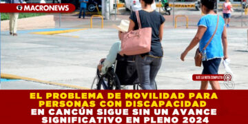 EL PROBLEMA DE MOVILIDAD PARA PERSONAS CON DISCAPACIDAD EN CANCÚN SIGUE SIN UN AVANCE SIGNIFICATIVO EN PLENO 2024