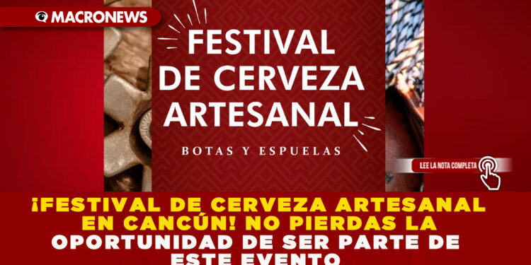 ¡FESTIVAL DE CERVEZA ARTESANAL EN CANCÚN! NO PIERDAS LA OPORTUNIDAD DE SER PARTE DE ESTE EVENTO