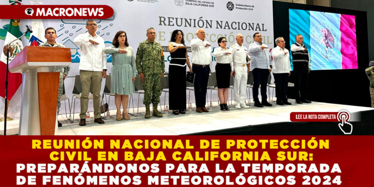 REUNIÓN NACIONAL DE PROTECCIÓN CIVIL EN BAJA CALIFORNIA SUR: PREPARÁNDONOS PARA LA TEMPORADA DE FENÓMENOS METEOROLÓGICOS 2024