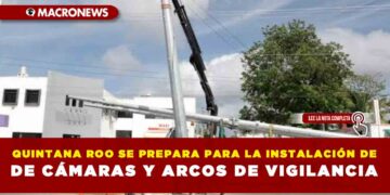QUINTANA ROO SE PREPARA PARA LA INSTALACIÓN DE CÁMARAS Y ARCOS DE VIGILANCIA