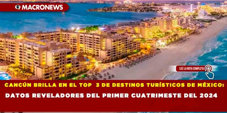 CANCÚN BRILLA EN EL TOP 3 DE DESTINOS TURÍSTICOS DE MÉXICO:DATOS REVELADORES DEL PRIMER CUATRIMESTE DEL 2024