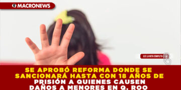 SE APROBÓ REFORMA DONDE SE SANCIONARÁ HASTA CON 18 AÑOS DE PRISIÓN A QUIENES CAUSEN DAÑOS A MENORES EN Q. ROO