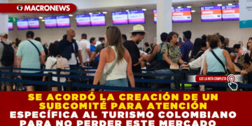SE ACORDÓ LA CREACIÓN DE UN SUBCOMITÉ PARA ATENCIÓN ESPECÍFICA AL TURISMO COLOMBIANO PARA NO PERDER ESTE MERCADO