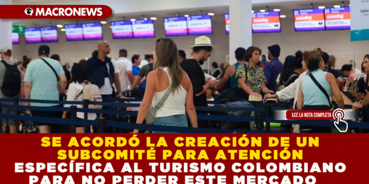 SE ACORDÓ LA CREACIÓN DE UN SUBCOMITÉ PARA ATENCIÓN ESPECÍFICA AL TURISMO COLOMBIANO PARA NO PERDER ESTE MERCADO