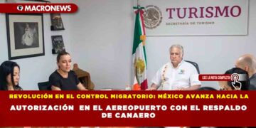 REVOLUCIÓN EN EL CONTROL MIGRATORIO: MÉXICO AVANZA HACIA LA AUTORIZACIÓN  EN EL AEREOPUERTO CON EL RESPALDO DE CANAERO