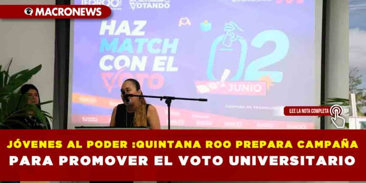 JÓVENES AL PODER : QUINTANA ROO PREPARA CAMPAÑA PARA PROMOVER EL VOTO UNIVERSITARIO